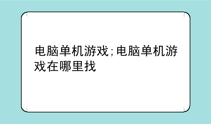 电脑单机游戏;电脑单机游戏在哪里找