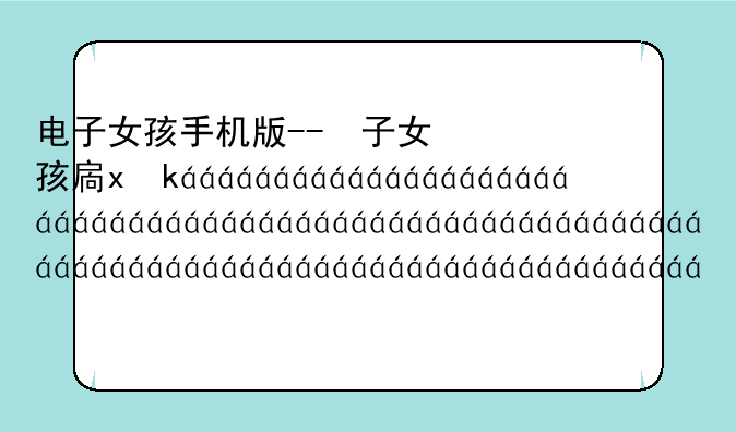 电子女孩手机版--电子女孩儿手机版