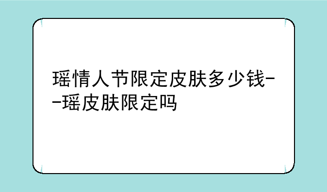 瑶情人节限定皮肤多少钱--瑶皮肤限定吗