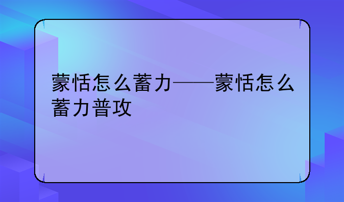 蒙恬怎么蓄力——蒙恬怎么蓄力普攻