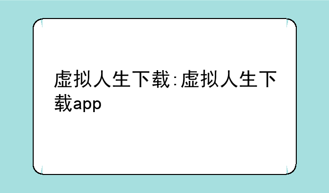 虚拟人生下载:虚拟人生下载app