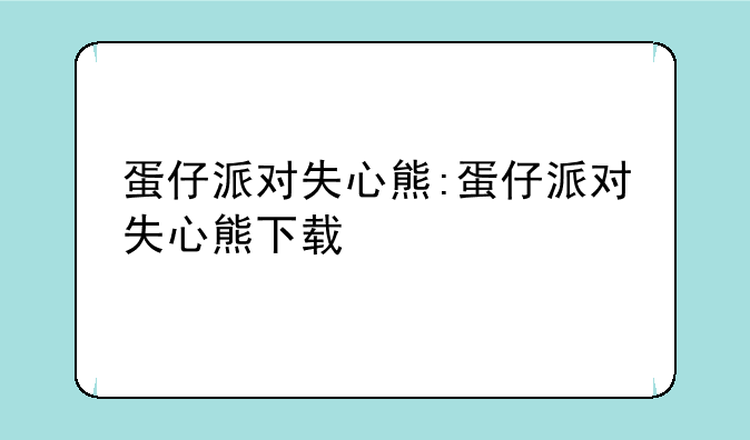 蛋仔派对失心熊:蛋仔派对失心熊下载