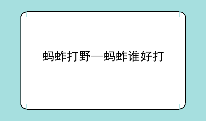 蚂蚱打野—蚂蚱谁好打