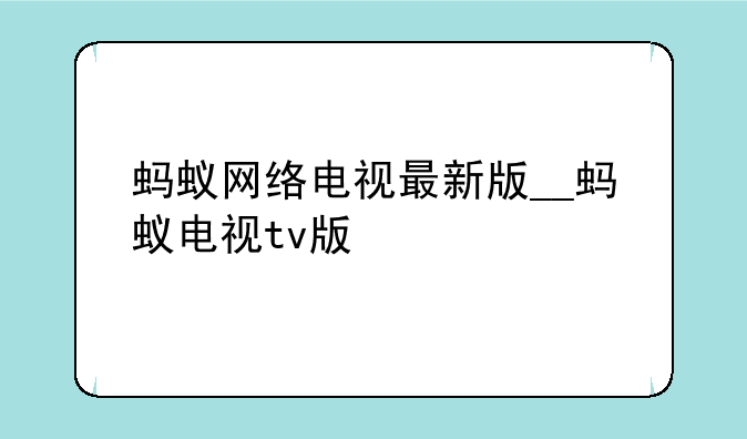 蚂蚁网络电视最新版__蚂蚁电视tv版