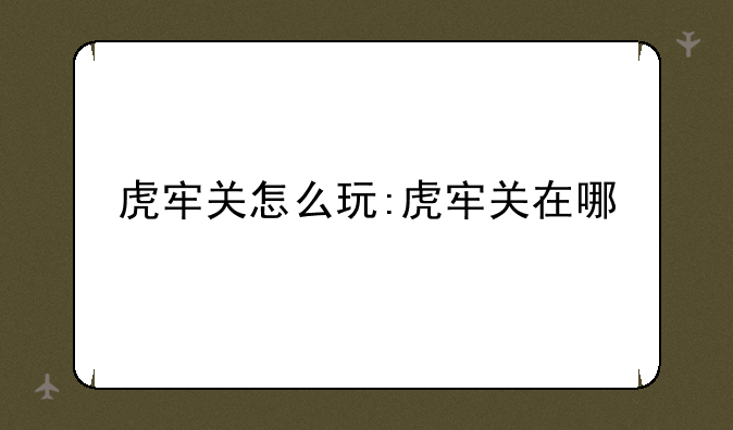 虎牢关怎么玩:虎牢关在哪