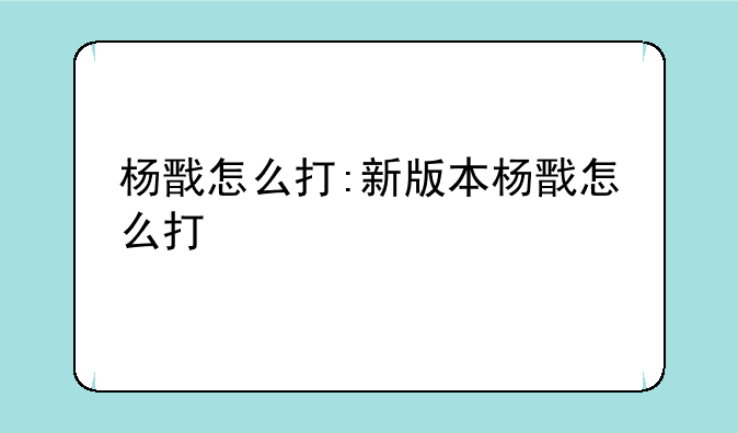 杨戬怎么打:新版本杨戬怎么打