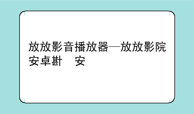 放放影音播放器—放放影院安卓版