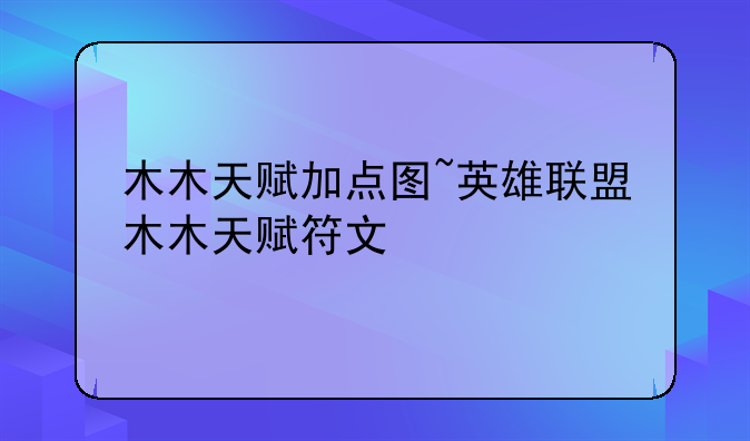 木木天赋加点图~英雄联盟木木天赋符文