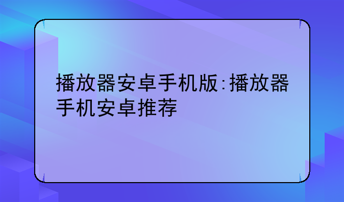 播放器安卓手机版:播放器手机安卓推荐