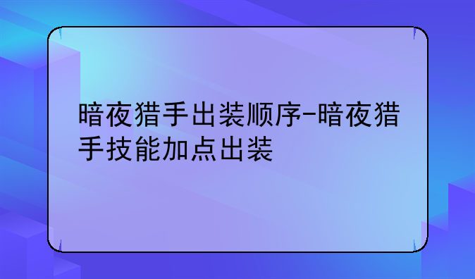 暗夜猎手出装顺序-暗夜猎手技能加点出装