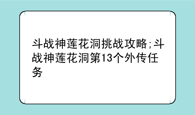 斗战神莲花洞挑战攻略;斗战神莲花洞第13个外传任务