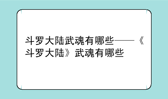斗罗大陆武魂有哪些——《斗罗大陆》武魂有哪些