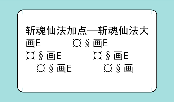 斩魂仙法加点—斩魂仙法大画面连击演示