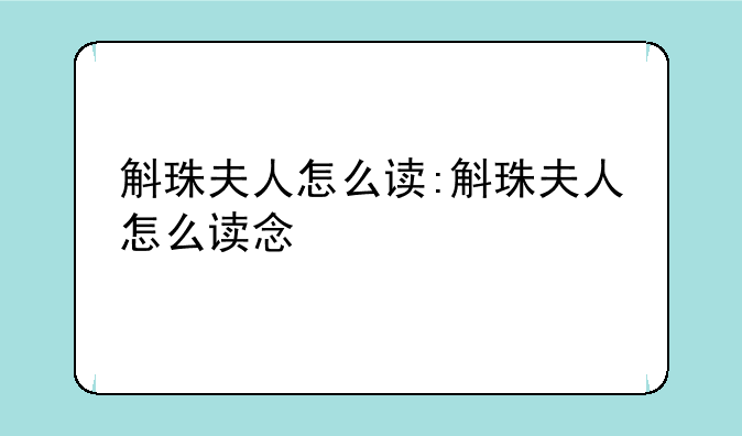 斛珠夫人怎么读:斛珠夫人怎么读念