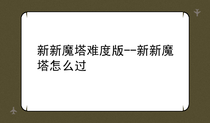 新新魔塔难度版--新新魔塔怎么过
