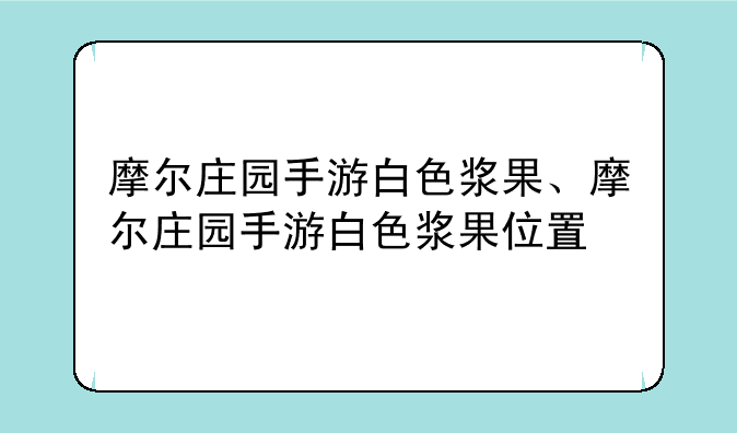 摩尔庄园手游白色浆果、摩尔庄园手游白色浆果位置