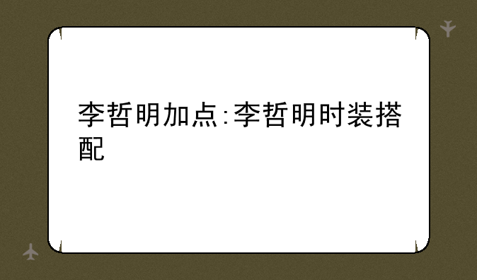 李哲明加点:李哲明时装搭配