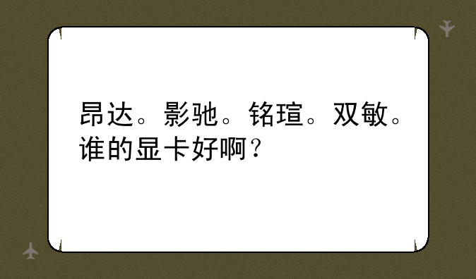 昂达。影驰。铭瑄。双敏。谁的显卡好啊？
