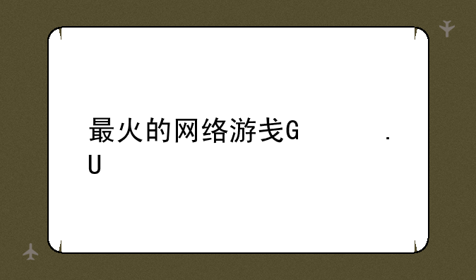 最火的网络游戏排行~最火网络游戏排行榜2022