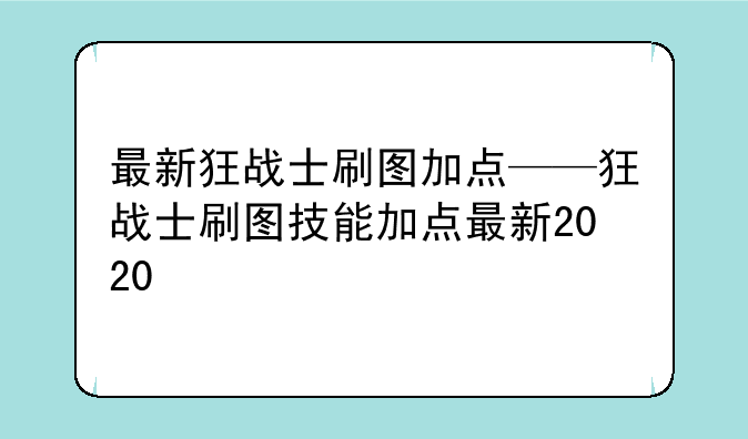 最新狂战士刷图加点——狂战士刷图技能加点最新2020