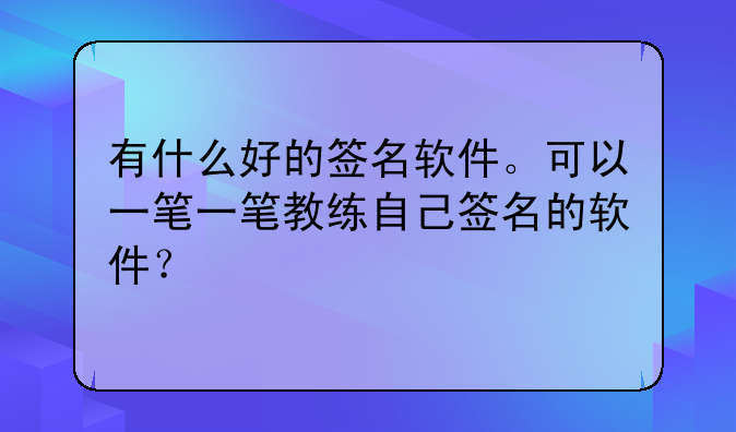 有什么好的签名软件。可以一笔一笔教练自己签名的软件？