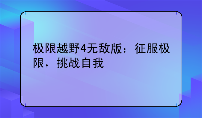 极限越野4无敌版：征服极限，挑战自我