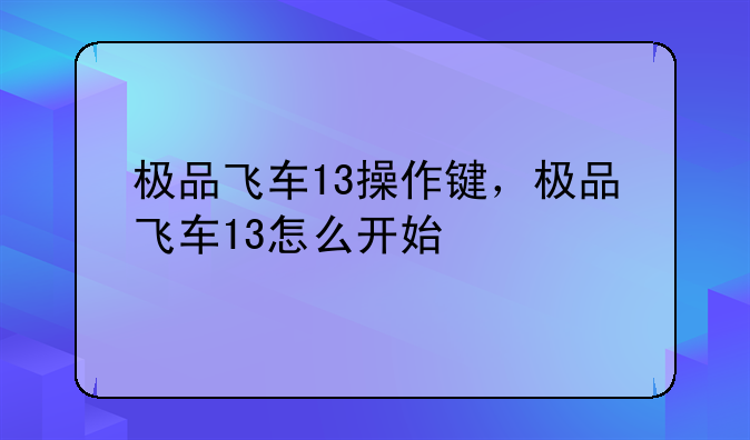 极品飞车13操作键，极品飞车13怎么开始