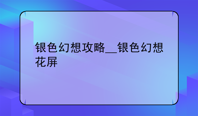 银色幻想攻略__银色幻想花屏