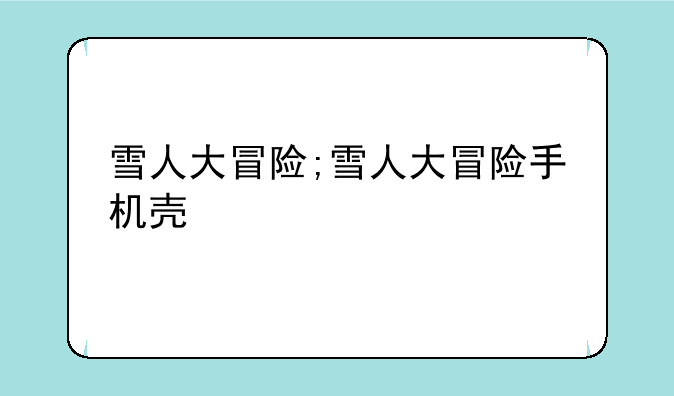雪人大冒险;雪人大冒险手机壳