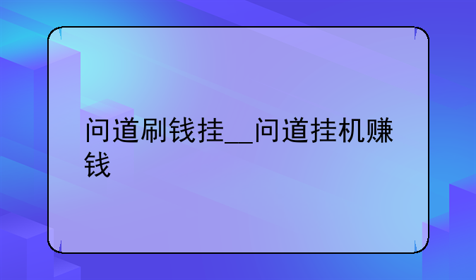 问道刷钱挂__问道挂机赚钱