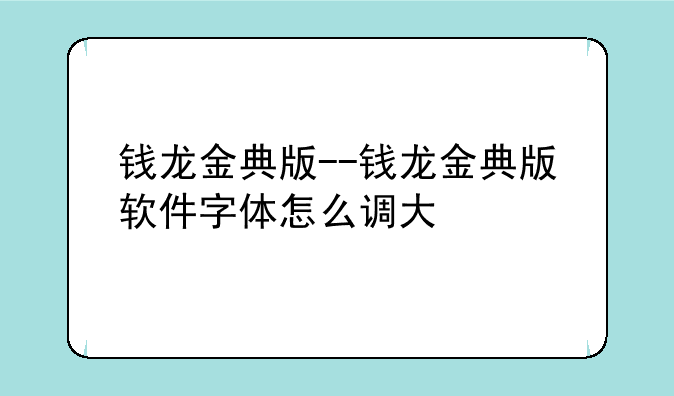 钱龙金典版--钱龙金典版软件字体怎么调大