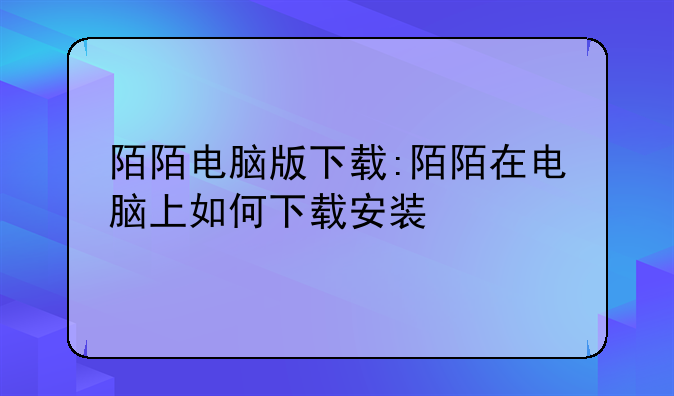 陌陌电脑版下载:陌陌在电脑上如何下载安装