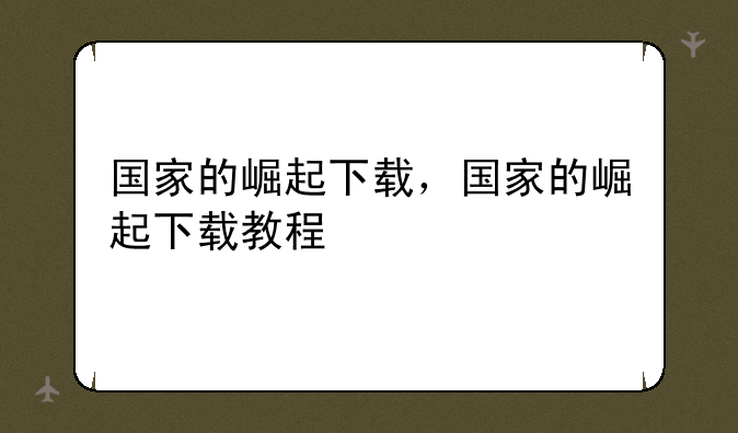 国家的崛起下载，国家的崛起下载教程