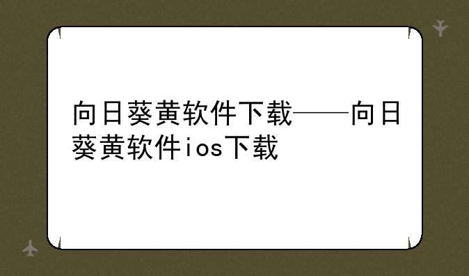 向日葵黄软件下载——向日葵黄软件ios下载