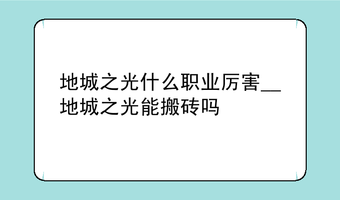 地城之光什么职业厉害__地城之光能搬砖吗