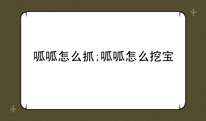 呱呱怎么抓;呱呱怎么挖宝