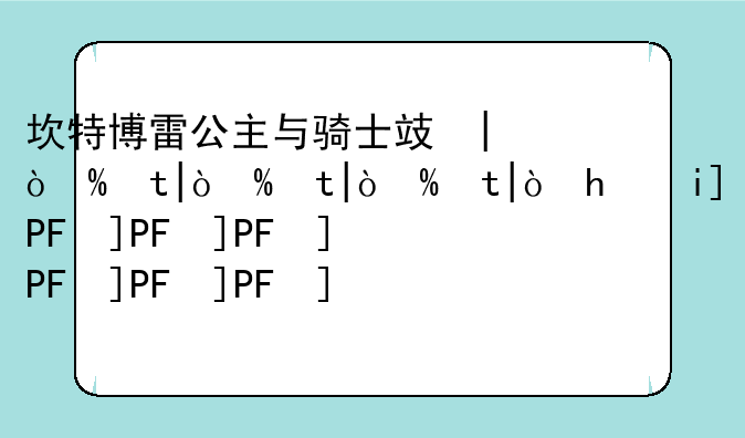 坎特博雷公主与骑士攻略--坎特博雷公主与骑士攻略吹牛