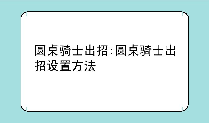 圆桌骑士出招:圆桌骑士出招设置方法