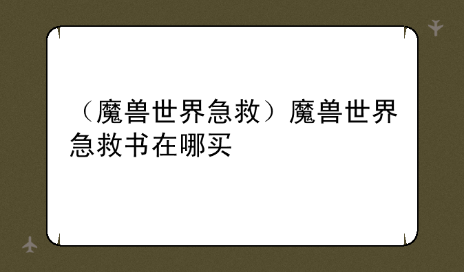 （魔兽世界急救）魔兽世界急救书在哪买