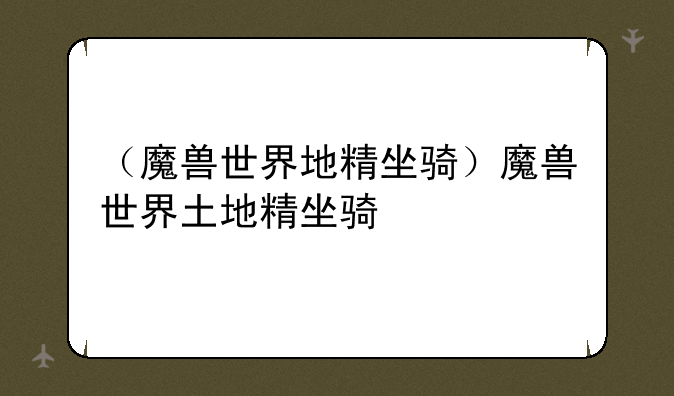 （魔兽世界地精坐骑）魔兽世界土地精坐骑