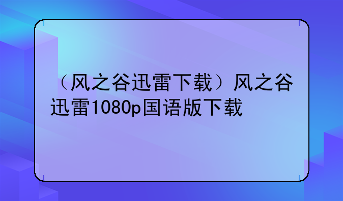 （风之谷迅雷下载）风之谷迅雷1080p国语版下载