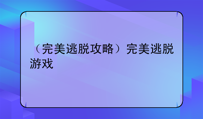 （完美逃脱攻略）完美逃脱游戏