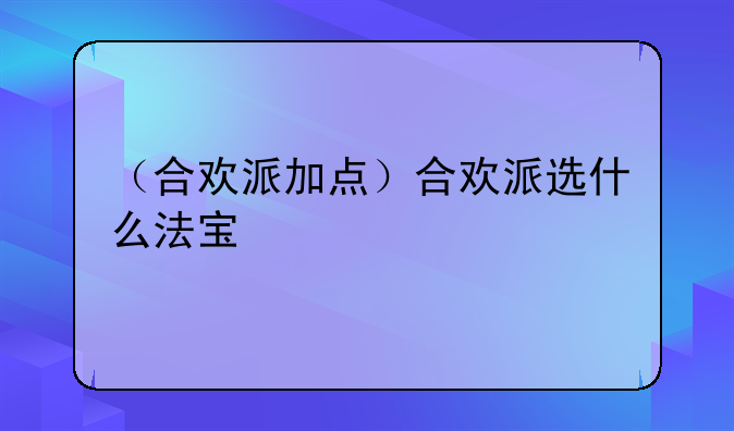 （合欢派加点）合欢派选什么法宝