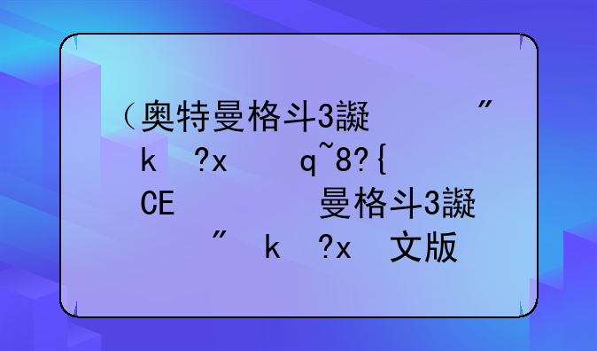 （奥特曼格斗3进化下载手机）奥特曼格斗3进化中文版