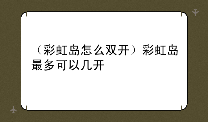 （彩虹岛怎么双开）彩虹岛最多可以几开