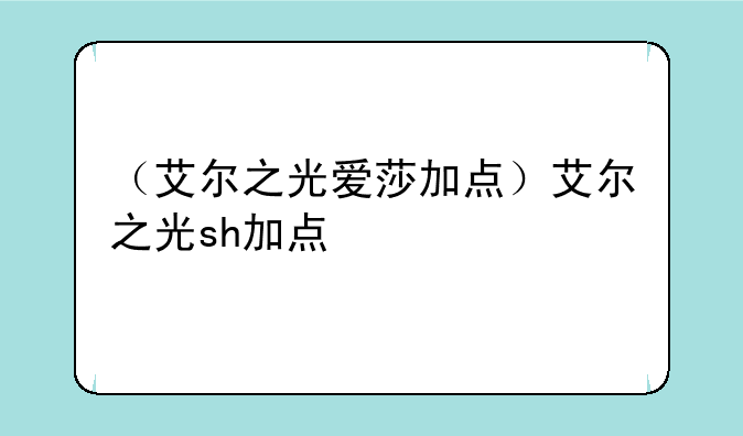 （艾尔之光爱莎加点）艾尔之光sh加点
