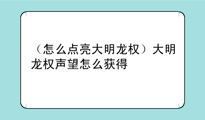 （怎么点亮大明龙权）大明龙权声望怎么获得