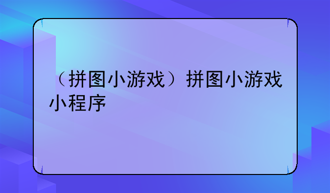 （拼图小游戏）拼图小游戏小程序