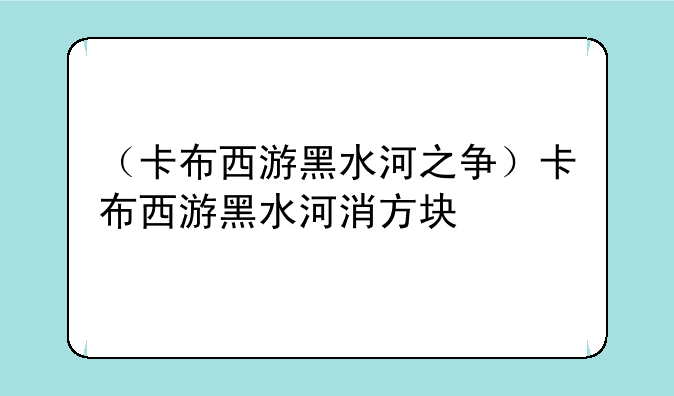 （卡布西游黑水河之争）卡布西游黑水河消方块