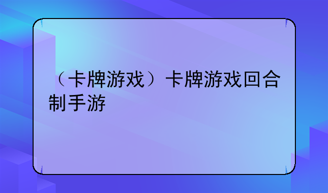（卡牌游戏）卡牌游戏回合制手游